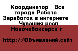 ONLINE Координатор - Все города Работа » Заработок в интернете   . Чувашия респ.,Новочебоксарск г.